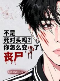 不是死对头吗?你怎么变丧尸了